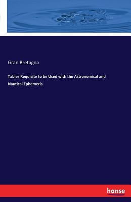 Tables Requisite to be Used with the Astronomical and Nautical Ephemeris Paperback Hansebooks