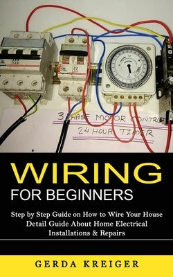 Wiring for Beginners: Step by Step Guide on How to Wire Your House (Detail Guide About Home Electrical Installations & Repairs) Paperback Jordan Levy
