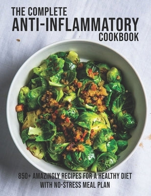 The Complete Anti-Inflammatory Cookbook: 850+ Amazingly Recipes For A Healthy Diet With No-Strees Meal Plan Paperback Independently Published