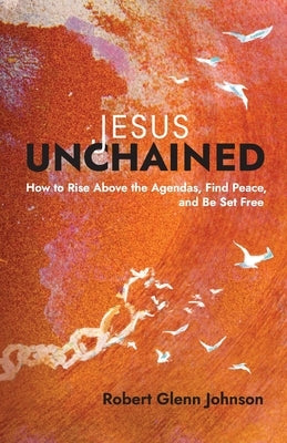 Jesus Unchained: How to Rise Above the Agendas, Find Peace, and Be Set Free Paperback Invite Press