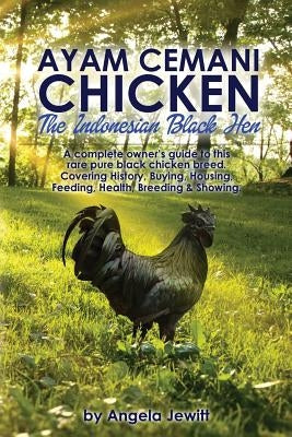 Ayam Cemani Chicken - The Indonesian Black Hen. A complete owner's guide to this rare pure black chicken breed. Covering History, Buying, Housing, Fee Paperback Whytbank Publishing