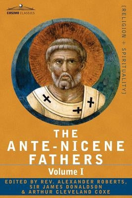 The Ante-Nicene Fathers: The Writings of the Fathers Down to A.D. 325 Volume I - The Apostolic Fathers with Justin Martyr and Irenaeus Paperback Cosimo Classics