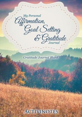 My Personal Affirmation, Goal Setting & Gratitude Journal - Gratitude Journal Blank Paperback Activinotes