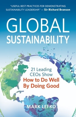Global Sustainability: 21 Leading Ceos Show How to Do Well by Doing Good Paperback Morgan James Publishing