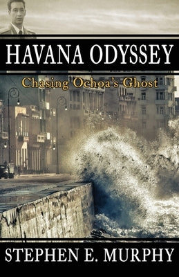 Havana Odyssey: Chasing Ochoa's Ghost by Murphy, Stephen E.