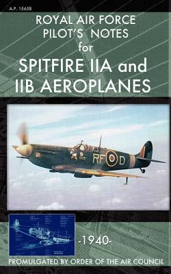 Royal Air Force Pilot's Notes for Spitfire IIA and IIB Aeroplanes Paperback Periscope Film LLC