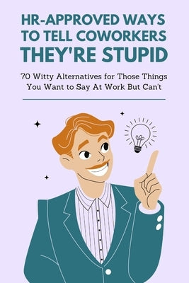 HR-Approved Ways to Tell Coworkers They're Stupid: 70 Witty Alternatives for Those Things You Want to Say At Work But Can't - Funny Gag Gift for Frien by Yanez, Robert M.