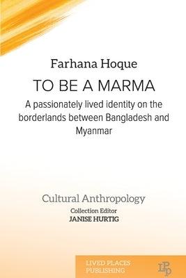 To be a Marma: A passionately lived identity on the borderlands between Bangladesh and Myanmar Paperback Lived Places Publishing