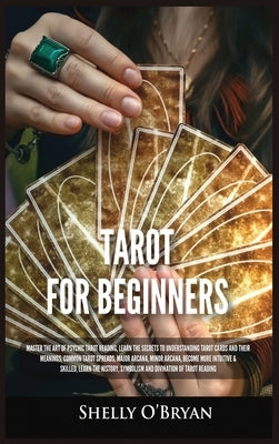 Tarot For Beginners: Master the Art of Psychic Tarot Reading, Learn the Secrets to Understanding Tarot Cards and Their Meanings, Learn the by O'Bryan, Shelly
