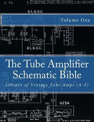 The Tube Amplifier Schematic Bible Volume 1: Library of Vintage Tube Amps (A-F) Paperback Createspace Independent Publishing Platform
