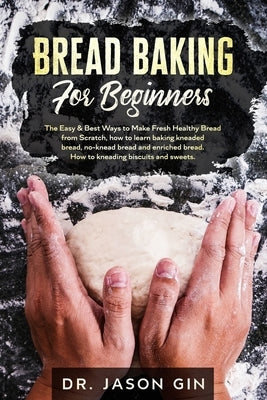 Bread Baking for Beginners: The Easy & Best Ways to Make Fresh Healthy Bread from Scratch, How to Learn Baking Kneaded Bread, No-Knead Bread and E Paperback Independently Published