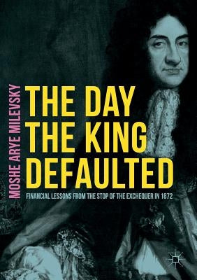 The Day the King Defaulted: Financial Lessons from the Stop of the Exchequer in 1672 Paperback Palgrave MacMillan