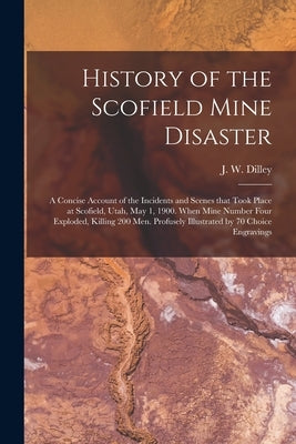 History of the Scofield Mine Disaster: A Concise Account of the Incidents and Scenes That Took Place at Scofield, Utah, May 1, 1900. When Mine Number Paperback Legare Street Press