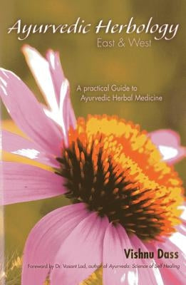 Ayurvedic Herbology East & West: A Practical Guide to Ayurvedic Herbal Medicine by Dass, Vishnu