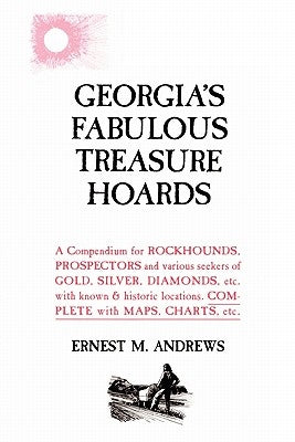 Georgia's Fabulous Treasure Hoards: A Compendium for ROCKHOUNDS, PROSPECTORS and various seekers of GOLD, SILVER, DIAMONDS, etc. with known & historic Paperback Createspace Independent Publishing Platform