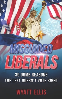 Misguided Liberals: 39 Dumb Reasons the Left Doesn't Vote Right Paperback Independently Published