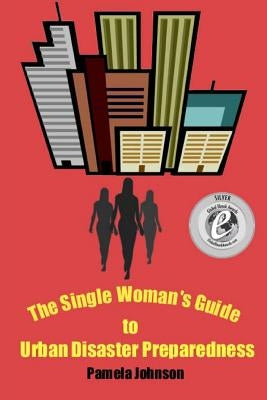 The Single Woman's Guide to Urban Disaster Preparedness: How to keep your dignity and maintain your comfort amid the chaos Paperback Createspace Independent Publishing Platform