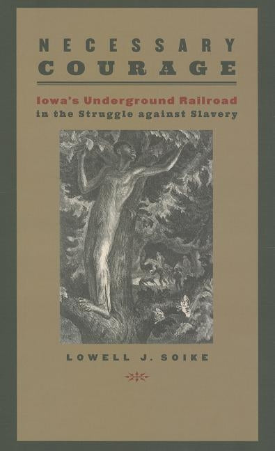 Necessary Courage: Iowa's Underground Railroad in the Struggle Against Slavery Paperback University of Iowa Press