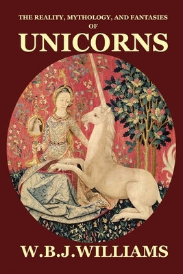 The Reality, Mythology, and Fantasies of Unicorns Paperback Dragonwell Publishing