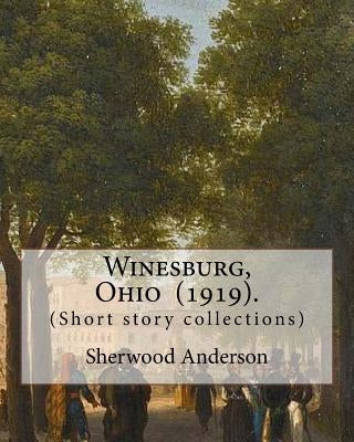 Winesburg, Ohio (1919). By: Sherwood Anderson (Short story collections): Sherwood Anderson (September 13, 1876 - March 8, 1941) was an American no Paperback Createspace Independent Publishing Platform