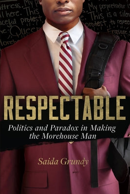 Respectable: Politics and Paradox in Making the Morehouse Man Paperback University of California Press