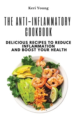 The Anti-Inflammatory Cookbook: Delicious Recipes to Reduce Inflammation and Boost Your Health Paperback Keri Young