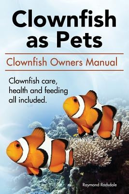 Clown Fish as Pets. Clown Fish Owners Manual. Clown Fish care, advantages, health and feeding all included. Paperback Aax Publishing Clownfish Clown Fish