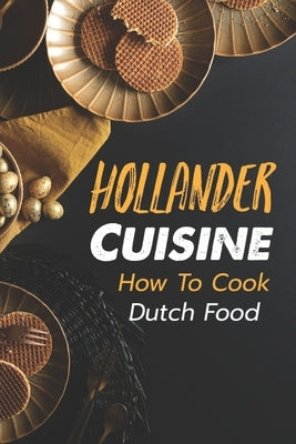 Hollander Cuisine: How To Cook Dutch Food: Simple Cooking Recipes Paperback Independently Published