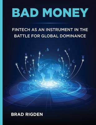 Bad Money: FinTech as an Instrument in the Battle for Global Dominance Paperback Bradley James Rigden