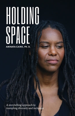 Holding Space: A Storytelling Approach to Trampling Diversity and Inclusion Aminata Cairo