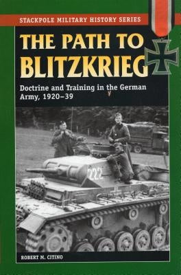 The Path to Blitzkrieg: Doctrine and Training in the German Army, 1920-39 Paperback National Book Network
