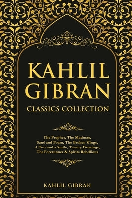 Kahlil Gibran Classics Collection: The Prophet, The Madman, Sand and Foam, The Broken Wings, A Tear and a Smile, Twenty Drawings, The Forerunner & Spi Paperback Classy Publishing