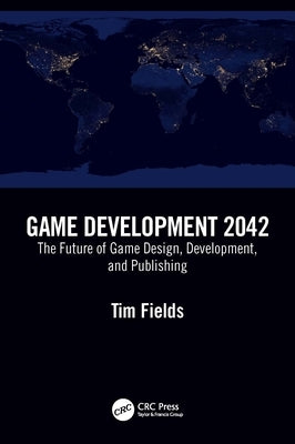 Game Development 2042: The Future of Game Design, Development, and Publishing Paperback CRC Press