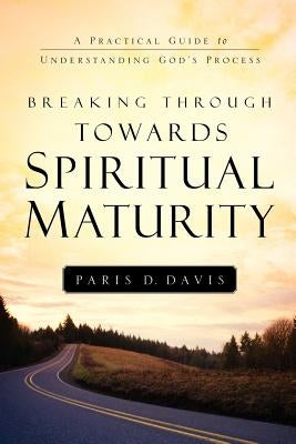 Breaking Through Towards Spiritual Maturity Paperback Xulon Press