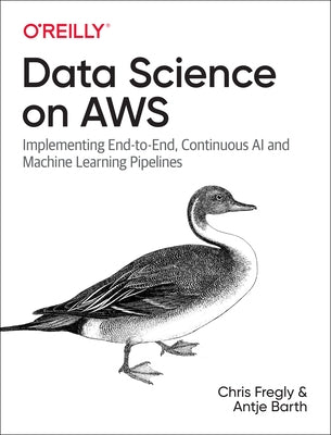 Data Science on AWS: Implementing End-To-End, Continuous AI and Machine Learning Pipelines O'Reilly Media