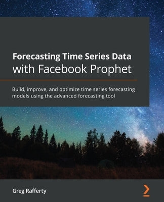 Forecasting Time Series Data with Facebook Prophet: Build, improve, and optimize time series forecasting models using the advanced forecasting tool Paperback Packt Publishing