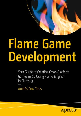 Flame Game Development: Your Guide to Creating Cross-Platform Games in 2D Using Flame Engine in Flutter 3 Paperback Apress