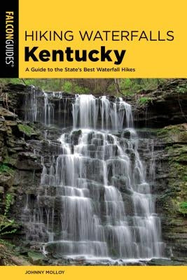 Hiking Waterfalls Kentucky: A Guide to the State's Best Waterfall Hikes Paperback Falcon Press Publishing