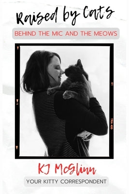 Raised by Cats: Behind the Mic and the Meows Paperback KJ Media Company, LLC