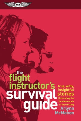 The Flight Instructor's Survival Guide: True, Witty, Insightful Stories Illustrating the Fundamentals of Instructing Paperback Aviation Supplies & Academics