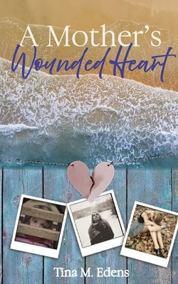 A Mother's Wounded Heart by Edens, Tina