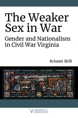 The Weaker Sex in War: Gender and Nationalism in Civil War Virginia Paperback University of Virginia Press