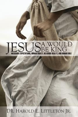 Jesus: A Would Be King: Messianic expectations, human frailty, religious reality, and Roman rule Paperback Createspace Independent Publishing Platform