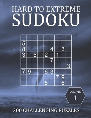 Hard to Extreme Sudoku - 300 Challenging Puzzles - Volume 1: Hard, Very Hard and Extremely Hard Puzzles for Sudoku Experts Paperback Independently Published