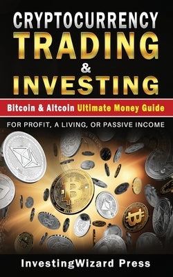 Cryptocurrency Trading & Investing Bitcoin & Altcoin Ultimate Money Guide: For Beginners and Beyond & Dummies; For Profit, A Living, Or Passive Income Paperback Independently Published