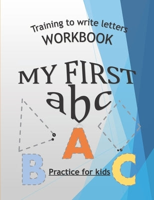 Training To Write Letters Workbook My First Abc Practice For Kids: My First Book Tracing big Letters and Shapes, for Preschoolers and Toddlers ages 2- Paperback Independently Published