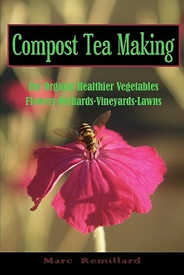 Compost Tea Making: For Organic Healthier Vegetables, Flowers, Orchards, Vineyards, Lawns Paperback Createspace Independent Publishing Platform