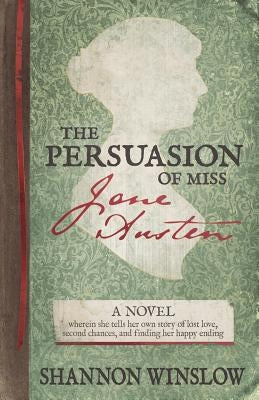 The Persuasion of Miss Jane Austen: A Novel wherein she tells her own story of lost love, second chances, and finding her happy ending Paperback Createspace Independent Publishing Platform
