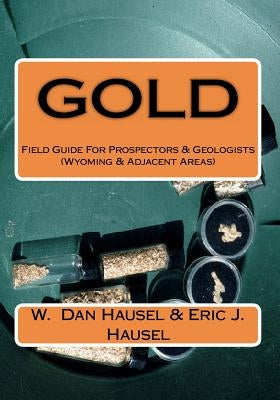 Gold: A Field Guide for Prospectors and Geologists (Wyoming and Nearby Regions) Paperback Createspace Independent Publishing Platform