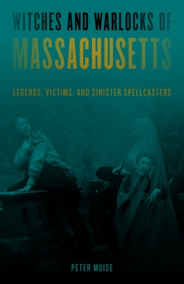 Witches and Warlocks of Massachusetts: Legends, Victims, and Sinister Spellcasters Globe Pequot Press